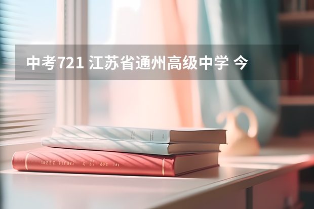 中考721 江苏省通州高级中学 今年能进麽？盼详解 江苏省南通市通州区中考分数线