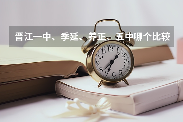 晋江一中、季延、养正、五中哪个比较好,排名下,还有,这些学校什么时候报名?紧急!!!又快又好的加分!