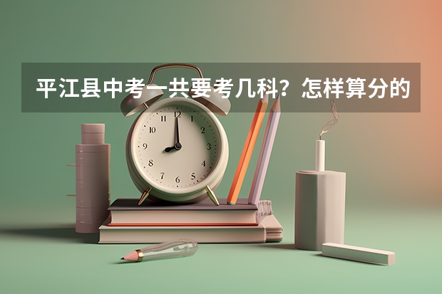 平江县中考一共要考几科？怎样算分的？要用0.7制的吗？考县一中要多少分