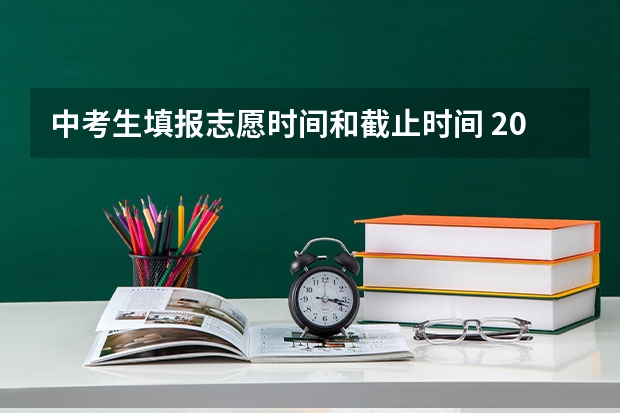 中考生填报志愿时间和截止时间 2023中考报志愿时间和截止时间