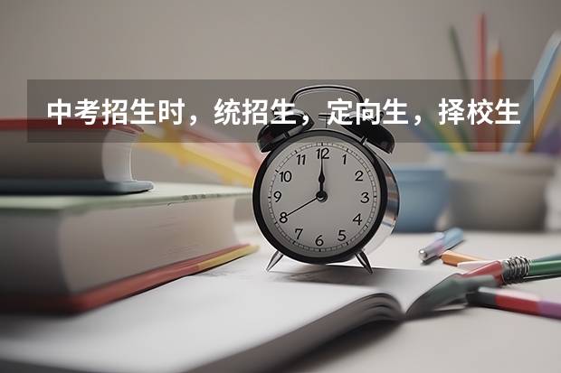 中考招生时，统招生，定向生，择校生各是什么意思？请用通俗点的语言解释。