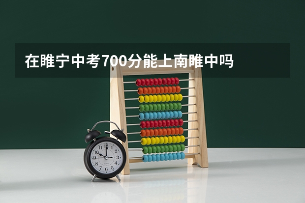 在睢宁中考700分能上南睢中吗