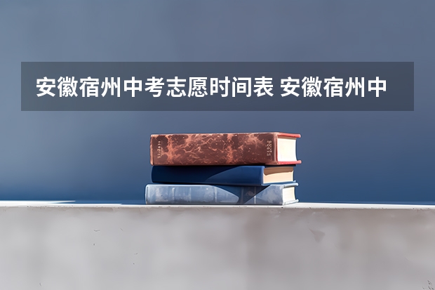 安徽宿州中考志愿时间表 安徽宿州中考志愿可以填几个学校