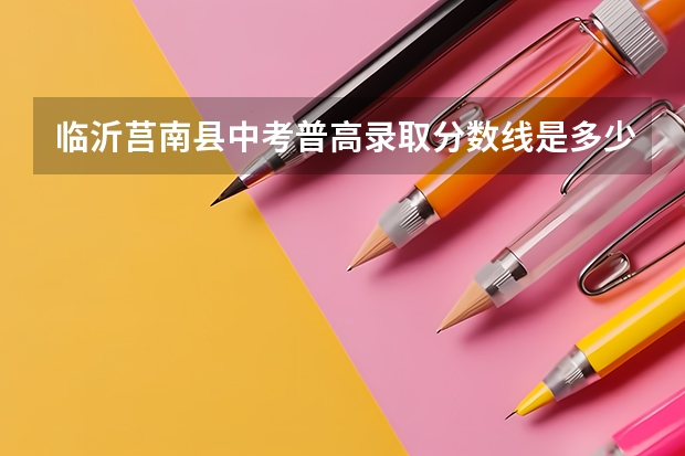 临沂莒南县中考普高录取分数线是多少？