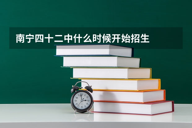 南宁四十二中什么时候开始招生