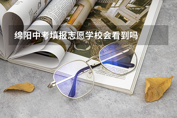 绵阳中考填报志愿学校会看到吗