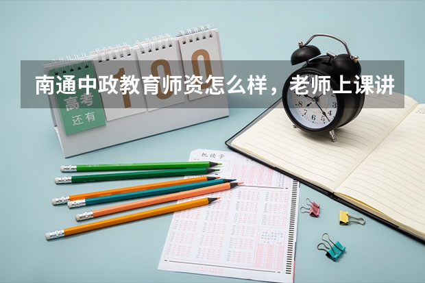 南通中政教育师资怎么样,老师上课讲的好吗