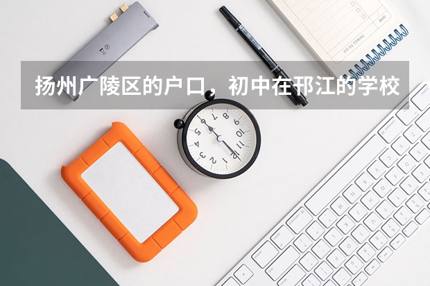 扬州广陵区的户口，初中在邗江的学校上的，中考填志愿时是市区志愿还是邗江区的志愿？（扬州中学录取分数线）
