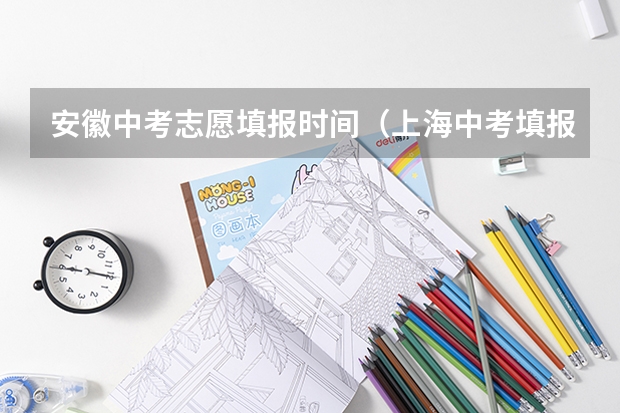 安徽中考志愿填报时间（上海中考填报志愿时间）