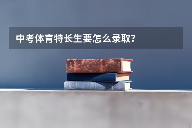 中考体育特长生要怎么录取？