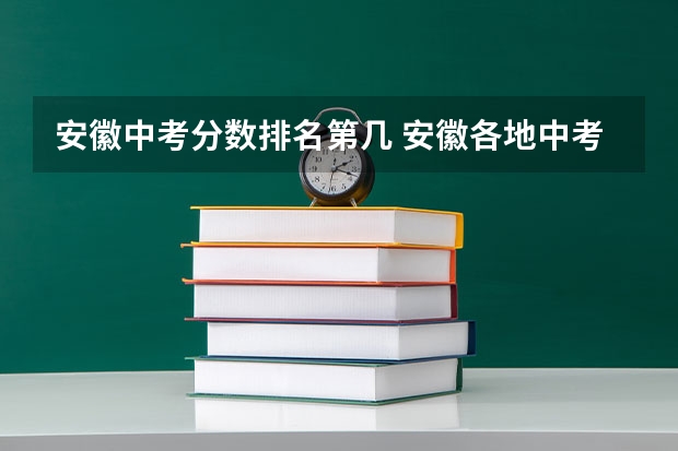 安徽中考分数排名第几 安徽各地中考总分及分数线