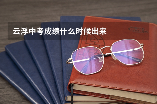云浮中考成绩什么时候出来