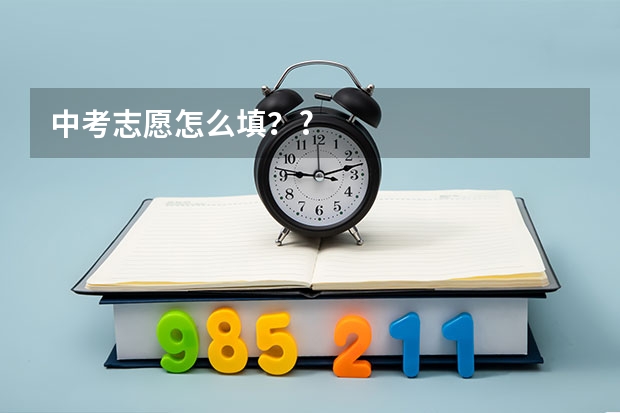 中考志愿怎么填？?