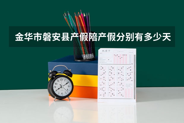 金华市磐安县产假陪产假分别有多少天