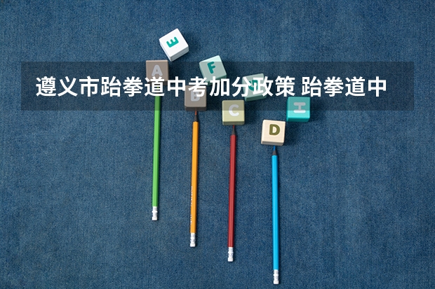 遵义市跆拳道中考加分政策 跆拳道中考能加分么？