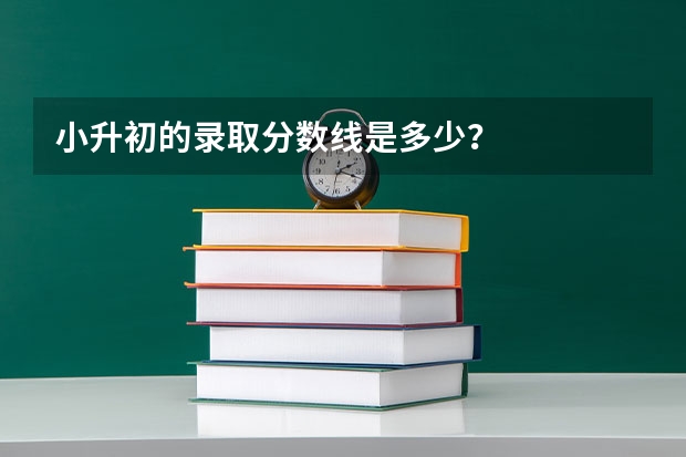 小升初的录取分数线是多少？