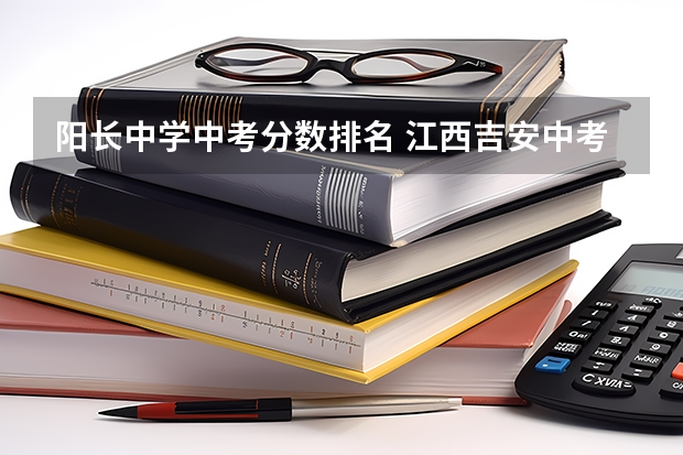 阳长中学中考分数排名 江西吉安中考分数线2023