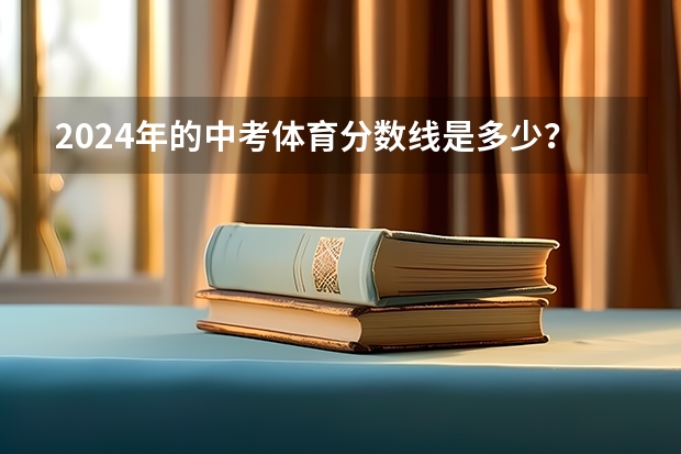 2024年的中考体育分数线是多少？