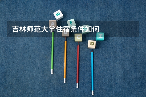 吉林师范大学住宿条件如何