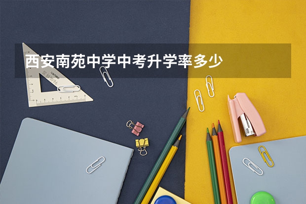 西安南苑中学中考升学率多少