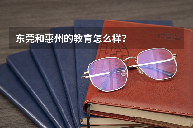 东莞和惠州的教育怎么样？