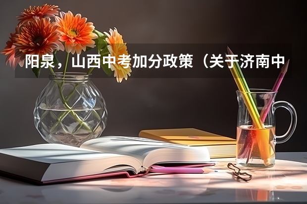 阳泉,山西中考加分政策(关于济南中考特长生加分政策。)