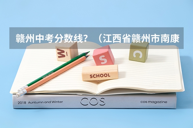 赣州中考分数线？（江西省赣州市南康区中考分数线2023年）