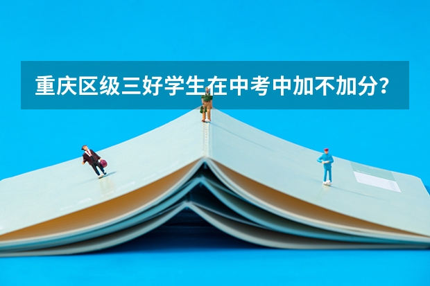 重庆区级三好学生在中考中加不加分？ 重庆中考加分政策