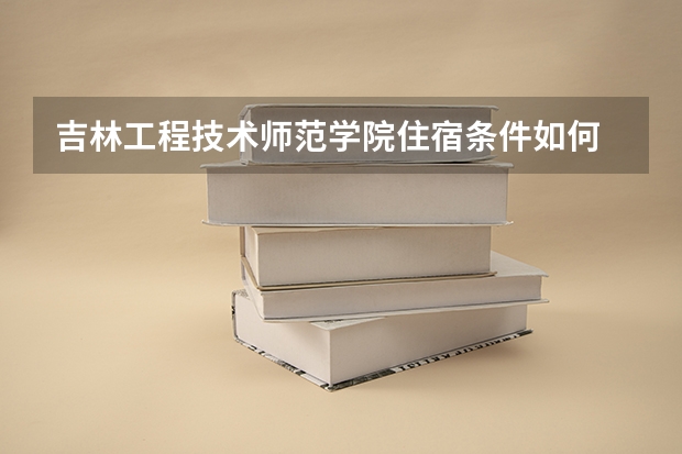 吉林工程技术师范学院住宿条件如何