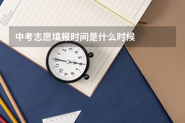 中考志愿填报时间是什么时候