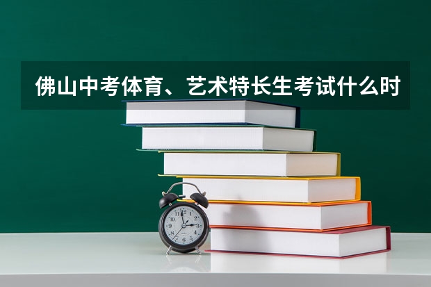 佛山中考体育、艺术特长生考试什么时候报名？