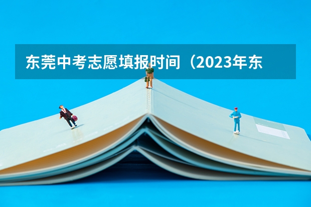 东莞中考志愿填报时间（2023年东莞中考招生录取原则）