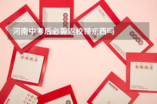 河南中考后必需返校领东西吗