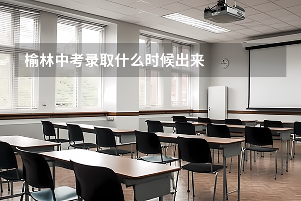 榆林中考录取什么时候出来