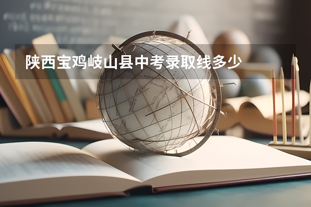 陕西宝鸡岐山县中考录取线多少