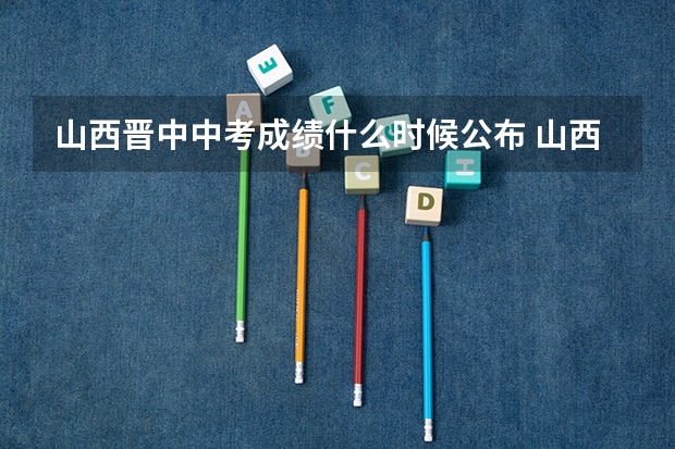 山西晋中中考成绩什么时候公布 山西晋中中考成绩什么时候公布