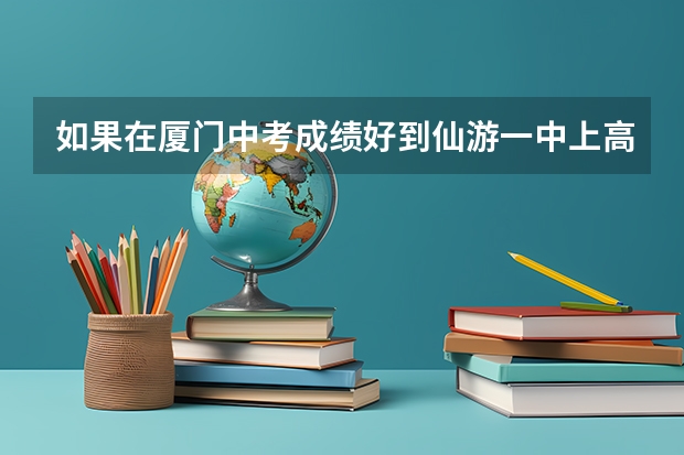 如果在厦门中考成绩好到仙游一中上高中还要交钱吗？（是仙游的户口）