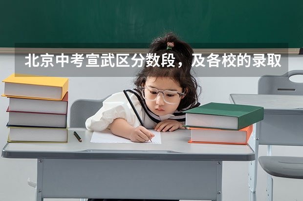 北京中考宣武区分数段，及各校的录取分什么时候取来？
