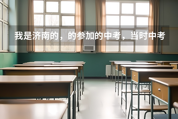 我是济南的,的参加的中考,当时中考总分730。录取分手最低的高中470,现在有些其他地区中考总?(济南中考统招生录取时间)