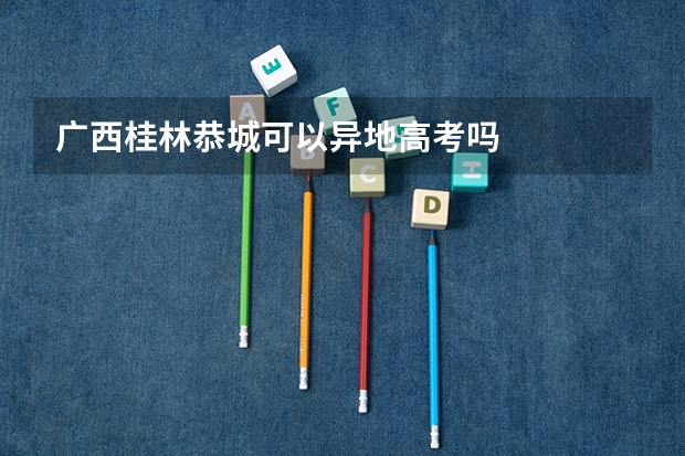 广西桂林恭城可以异地高考吗