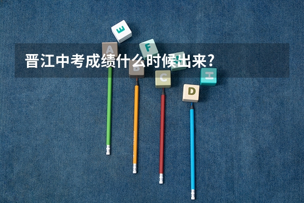 晋江中考成绩什么时候出来?