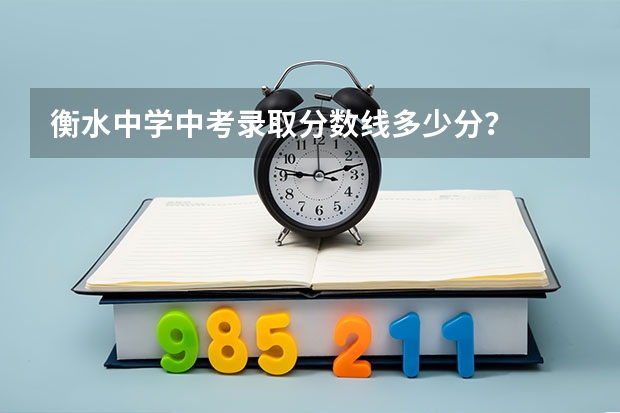 衡水中学中考录取分数线多少分？