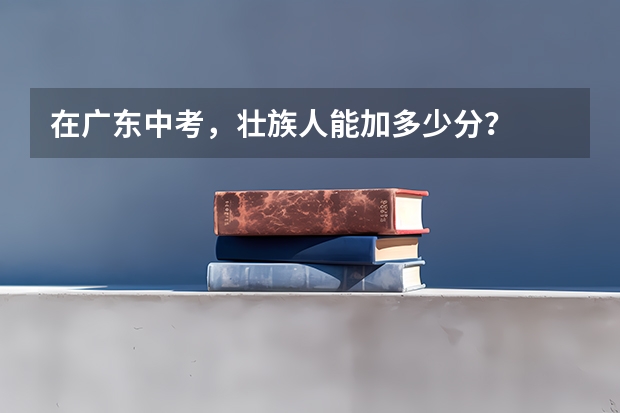 在广东中考，壮族人能加多少分？