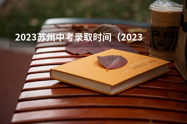 2023苏州中考录取时间（2023苏州中考时间安排）