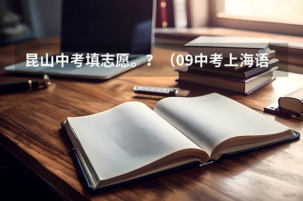 昆山中考填志愿。?(09中考上海语文答案)