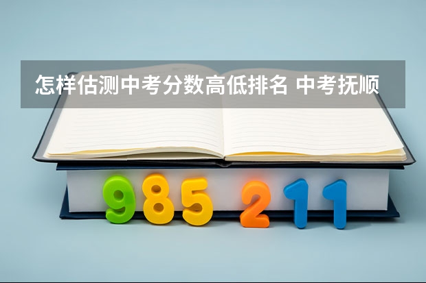 怎样估测中考分数高低排名 中考抚顺录取分数线估测 必有重分