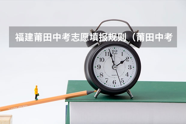 福建莆田中考志愿填报规则（莆田中考报考填志愿的若干问题）