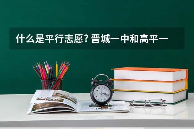 什么是平行志愿? 晋城一中和高平一中是平行志愿吗?