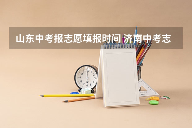 山东中考报志愿填报时间 济南中考志愿填报时间