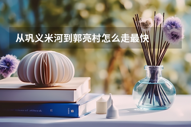 从巩义米河到郭亮村怎么走最快
